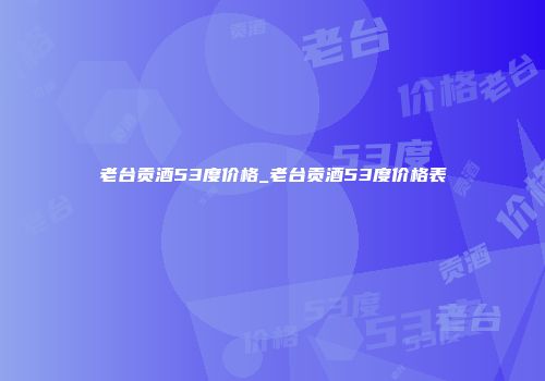 老台贡酒53度价格_老台贡酒53度价格表