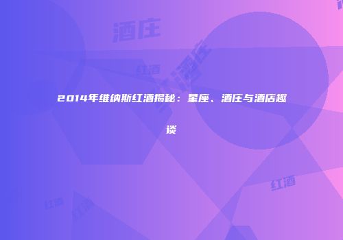 2014年维纳斯红酒揭秘：星座、酒庄与酒店趣谈