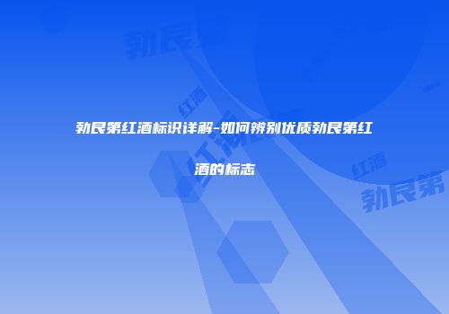 勃艮第红酒标识详解-如何辨别优质勃艮第红酒的标志