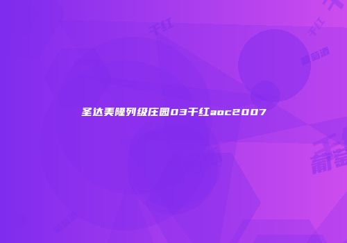 圣达美隆列级庄园03干红aoc2007