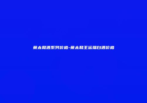 荣太和酒系列价格-荣太和王运瑞白酒价格