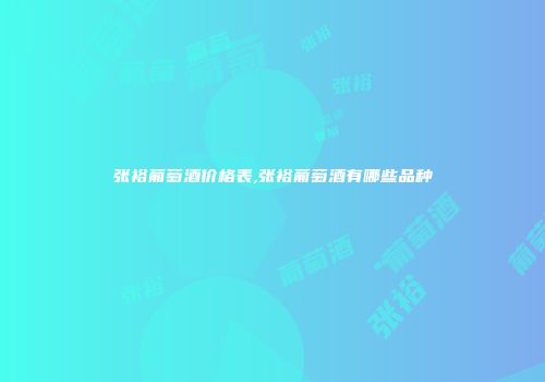 张裕葡萄酒价格表,张裕葡萄酒有哪些品种