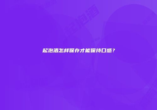 起泡酒怎样保存才能保持口感？