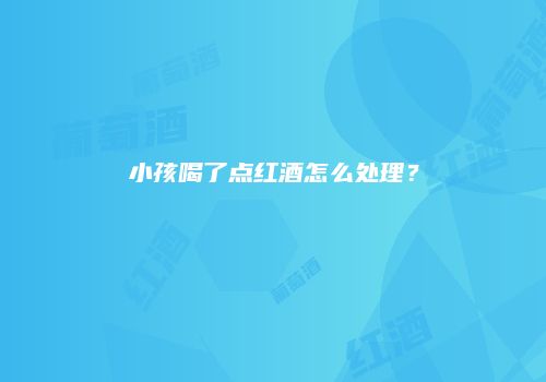 小孩喝了点红酒怎么处理？