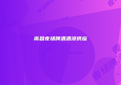 南昌夜场啤酒酒液供应