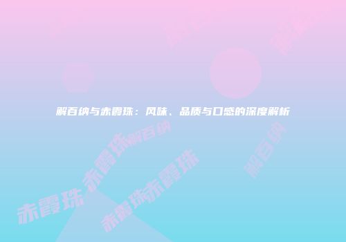 解百纳与赤霞珠：风味、品质与口感的深度解析