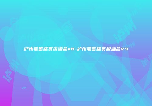 泸州老窖鉴赏级酒品v8-泸州老窖鉴赏级酒品V9