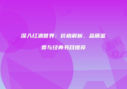 深入红酒世界：价格解析、品质鉴赏与经典书目推荐