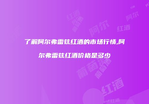 了解阿尔弗雷兹红酒的市场行情,阿尔弗雷兹红酒价格是多少