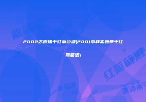 2002赤霞珠干红葡萄酒(2001南非赤霞珠干红葡萄酒)
