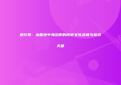 默尔索：法国地中海沿岸的历史文化名城与旅游天堂