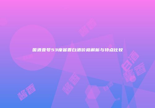 国酒壹号53度酱香白酒价格解析与特点比较