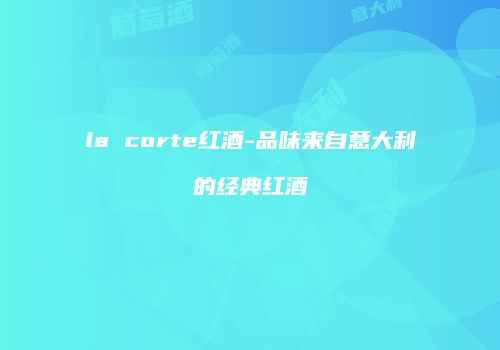 la corte红酒-品味来自意大利的经典红酒