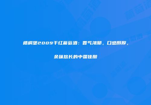 梧桐堡2009干红葡萄酒：香气浓郁，口感醇厚，余味悠长的中国佳酿
