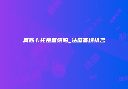 莫斯卡托是香槟吗_法国香槟排名