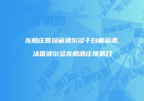龙船庄园珍藏波尔多干白葡萄酒,法国波尔多龙船酒庄排第几
