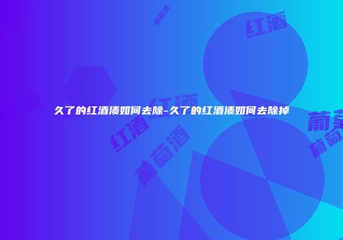 久了的红酒渍如何去除-久了的红酒渍如何去除掉