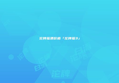 沱牌福酒价格「沱牌福3」