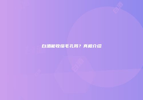白酒能收缩毛孔吗？真相介绍