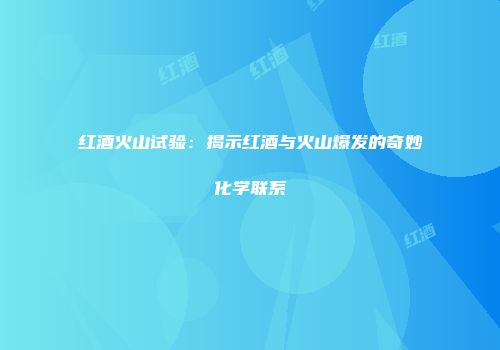 红酒火山试验：揭示红酒与火山爆发的奇妙化学联系