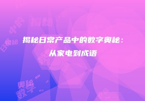 揭秘日常产品中的数字奥秘：从家电到成语
