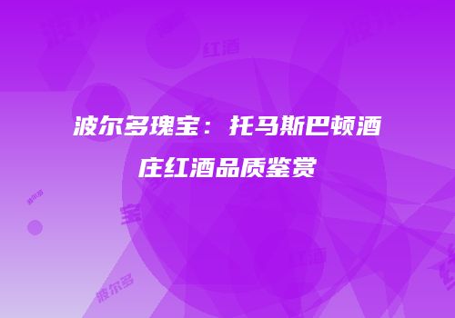 波尔多瑰宝：托马斯巴顿酒庄红酒品质鉴赏