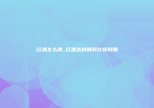 红酒怎么调_红酒怎样调对比较好喝