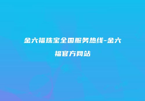 金六福珠宝全国服务热线-金六福官方网站