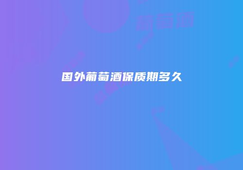 国外葡萄酒保质期多久