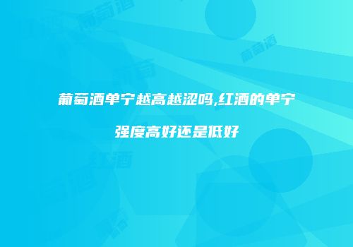 葡萄酒单宁越高越涩吗,红酒的单宁强度高好还是低好