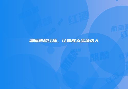 澳洲麒麟红酒，让你成为品酒达人