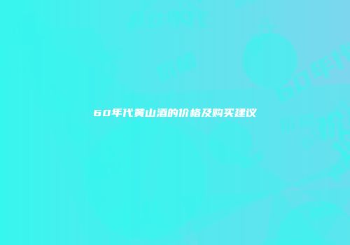 60年代黄山酒的价格及购买建议
