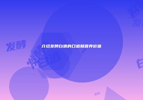 介绍发酵白酒的口感和营养价值