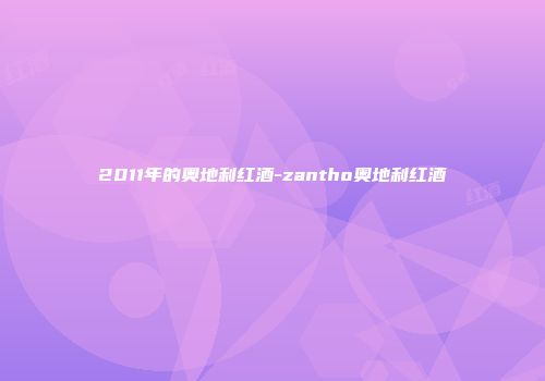 2011年的奥地利红酒-zantho奥地利红酒