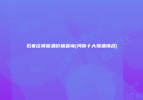 石家庄冀窖酒价格查询(河南十大豫酒排名)