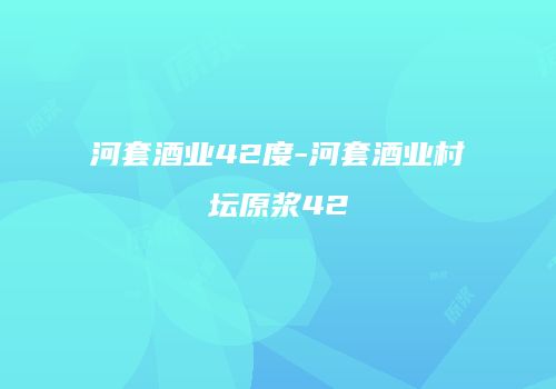 河套酒业42度-河套酒业村坛原浆42