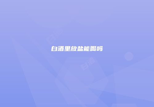 白酒里放盐能喝吗