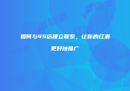 如何与4S店建立联系，让你的红酒更好地推广