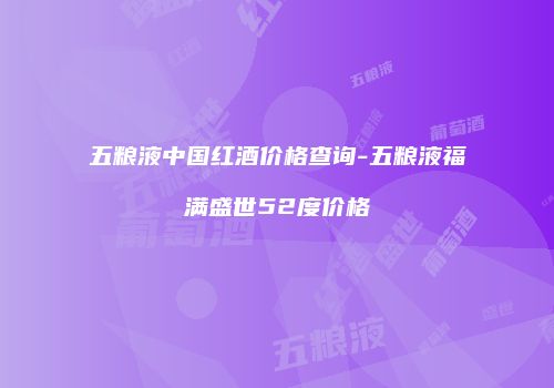 五粮液中国红酒价格查询-五粮液福满盛世52度价格