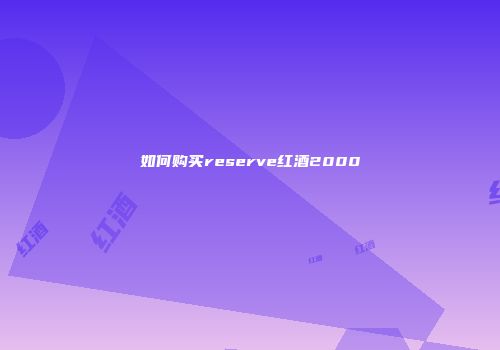 如何购买reserve红酒2000