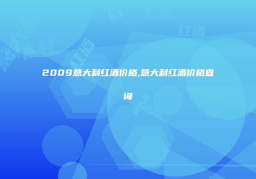 2009意大利红酒价格,意大利红酒价格查询