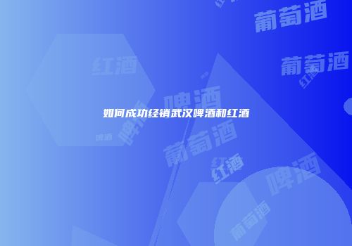 如何成功经销武汉啤酒和红酒