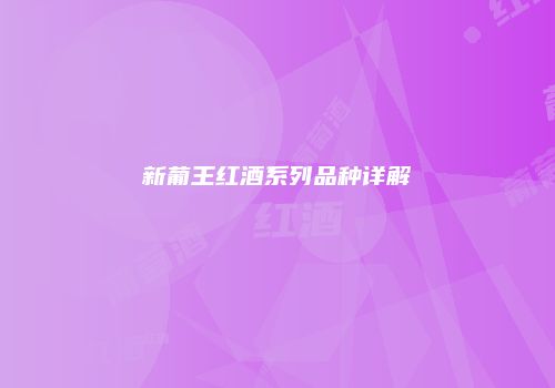 新葡王红酒系列品种详解