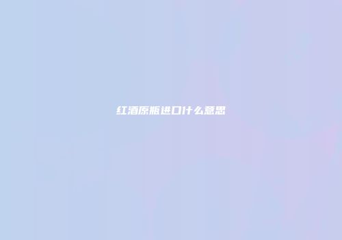 红酒原瓶进口什么意思