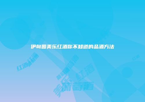 伊甸园美乐红酒你不知道的品酒方法