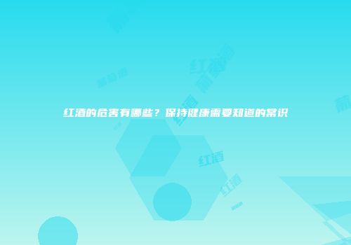 红酒的危害有哪些？保持健康需要知道的常识