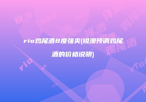 rio鸡尾酒8度强爽(锐澳预调鸡尾酒的价格说明)