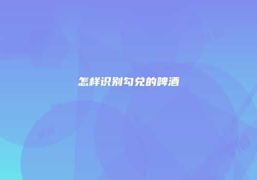 怎样识别勾兑的啤酒