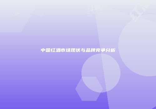 中国红酒市场现状与品牌竞争分析