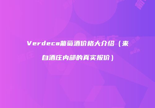 Verdeca葡萄酒价格大介绍（来自酒庄内部的真实报价）